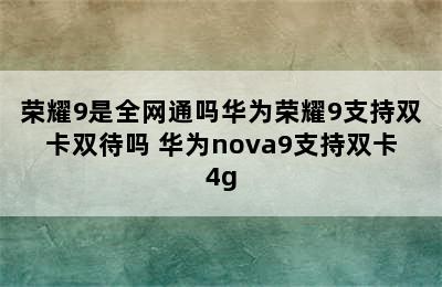 荣耀9是全网通吗华为荣耀9支持双卡双待吗 华为nova9支持双卡4g